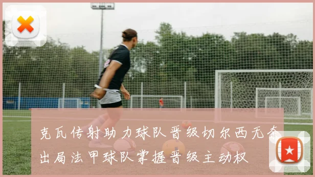 克瓦传射助力球队晋级切尔西无奈出局法甲球队掌握晋级主动权